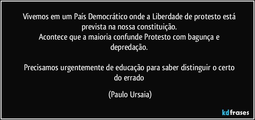 Vivemos em um País Democrático onde a Liberdade de protesto está prevista na nossa constituição. 
Acontece que a maioria confunde Protesto com bagunça e depredação. 

Precisamos urgentemente de educação para saber distinguir o certo do errado (Paulo Ursaia)