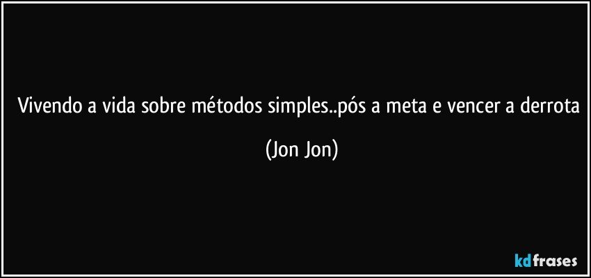 Vivendo a vida sobre métodos simples..pós a meta e vencer a derrota (Jon Jon)