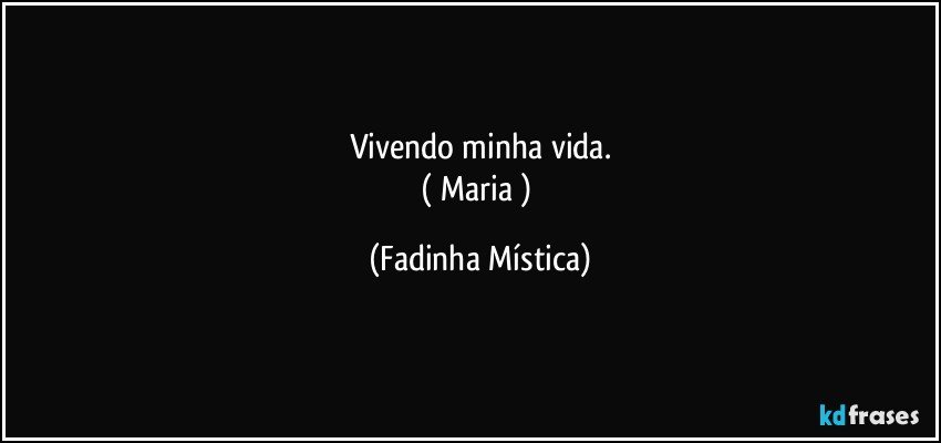 Vivendo minha vida.
( Maria ) (Fadinha Mística)