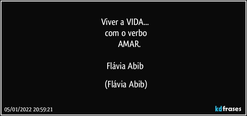 Viver a VIDA... 
com o verbo
         AMAR.

Flávia Abib (Flávia Abib)