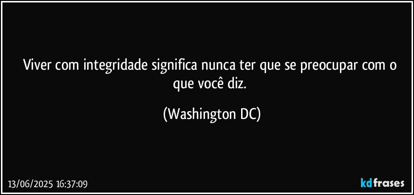 Viver com integridade significa nunca ter que se preocupar com o que você diz. (Washington DC)
