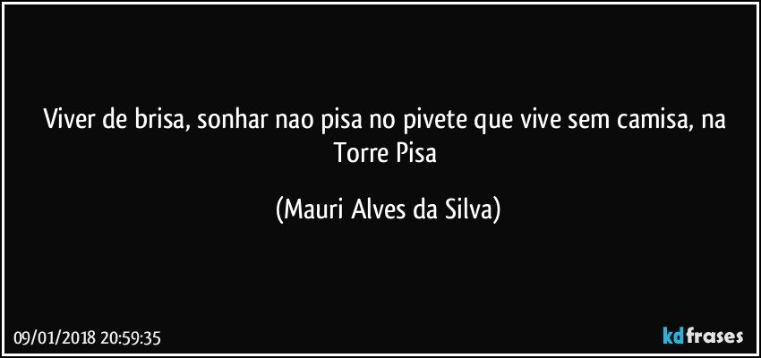 Viver de brisa, sonhar nao pisa no pivete que vive sem camisa, na Torre Pisa (Mauri Alves da Silva)