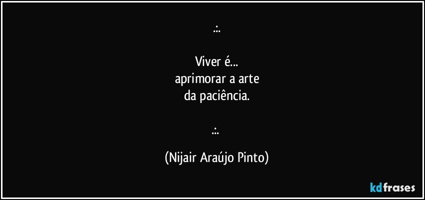 .:.

Viver é...
aprimorar a arte
da paciência.

.:. (Nijair Araújo Pinto)