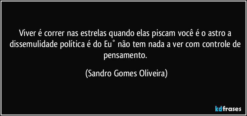 Viver é correr nas estrelas quando elas piscam você é o astro a dissemulidade política é do Eu° não tem nada a ver com controle de pensamento. (Sandro Gomes Oliveira)