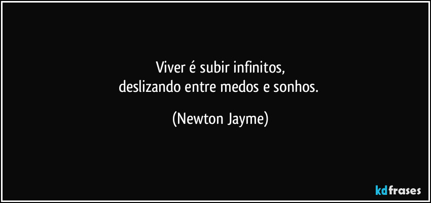 Viver é subir infinitos,
deslizando entre medos e sonhos. (Newton Jayme)