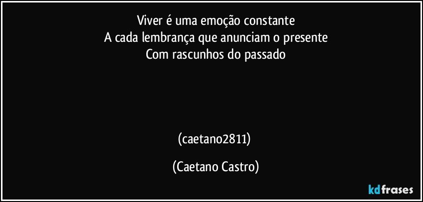 Viver é uma emoção constante
A cada lembrança que anunciam o presente
Com rascunhos do passado




(caetano2811) (Caetano Castro)