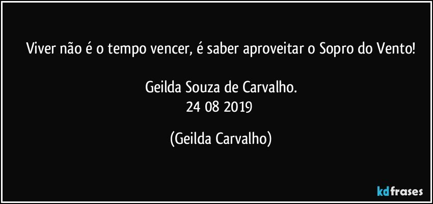 Viver não é o tempo vencer, é saber aproveitar o Sopro do Vento!

Geilda Souza de Carvalho.
24/08/2019 (Geilda Carvalho)