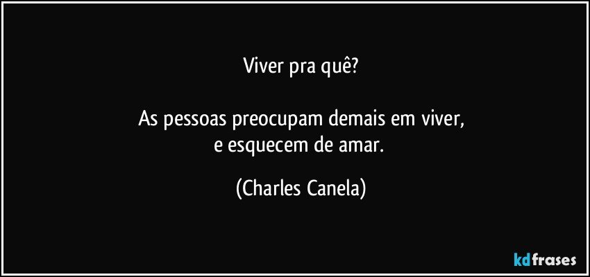 Viver pra quê?

As pessoas preocupam demais em viver,
e esquecem de amar. (Charles Canela)