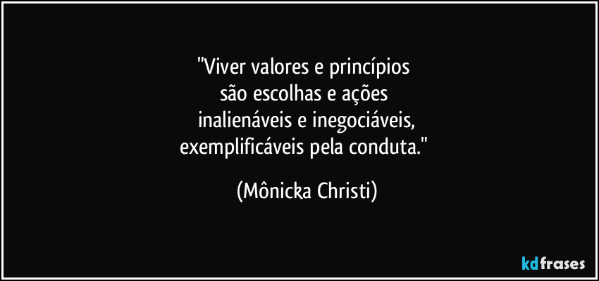 "Viver valores e princípios 
são escolhas e ações 
inalienáveis e inegociáveis,
exemplificáveis pela conduta." (Mônicka Christi)