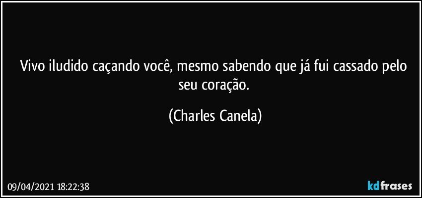 Vivo iludido caçando você, mesmo sabendo que já fui cassado pelo seu coração. (Charles Canela)