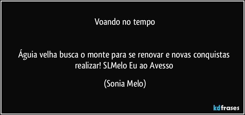 Voando no tempo


Águia velha busca o monte para se renovar e novas conquistas realizar! SLMelo Eu ao Avesso (Sonia Melo)