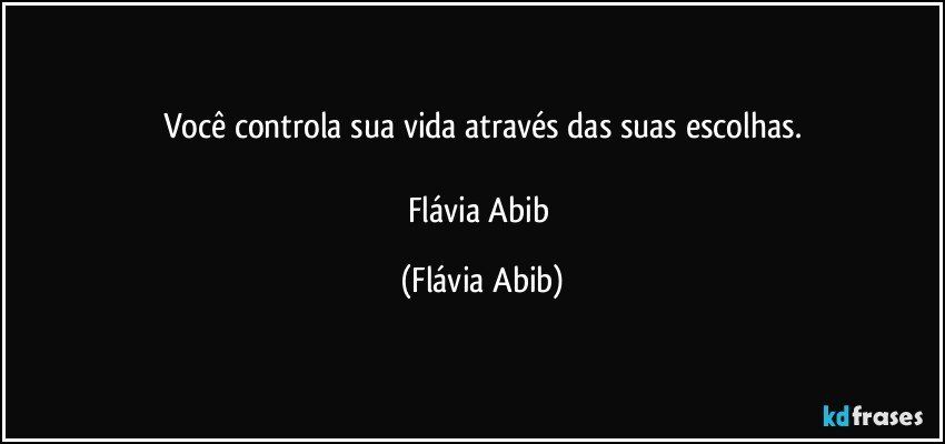 Você controla sua vida através das suas escolhas.

Flávia Abib (Flávia Abib)