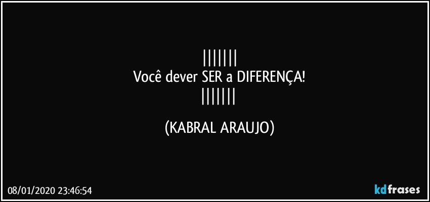 
Você dever SER a DIFERENÇA!
 (KABRAL ARAUJO)