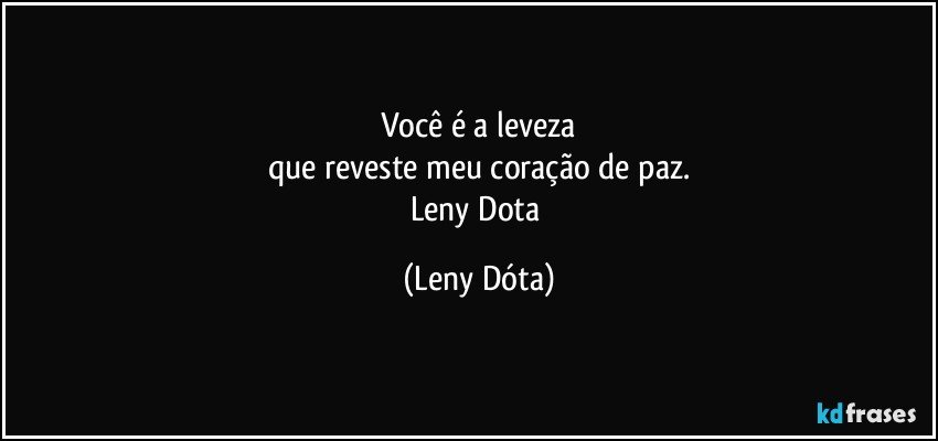 Você é a leveza
que reveste meu coração de paz.
Leny Dota (Leny Dóta)