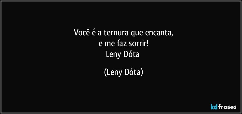 Você é a ternura que encanta,
e me faz sorrir!
Leny Dóta (Leny Dóta)