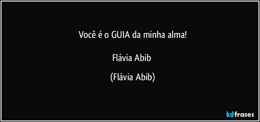 Você é o GUIA da minha alma!

Flávia Abib (Flávia Abib)