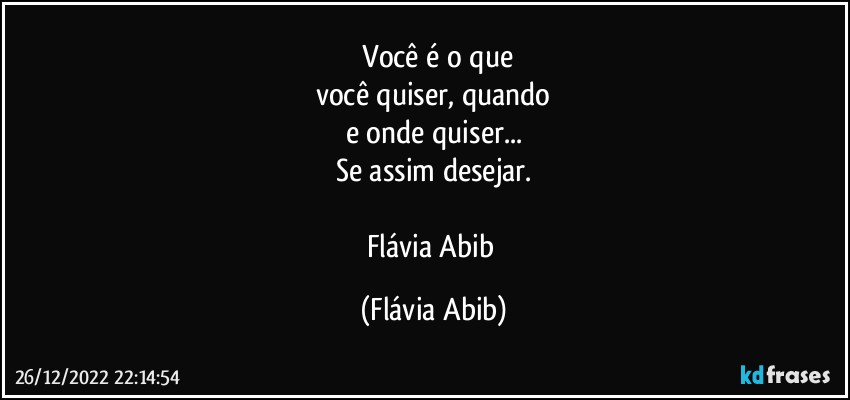 ⁠Você é o que
você quiser, quando
e onde quiser...
Se  assim desejar.

Flávia Abib (Flávia Abib)