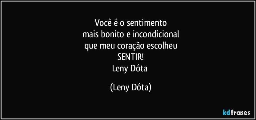 Você é o sentimento
mais bonito e incondicional
que meu coração escolheu
SENTIR!
Leny Dóta (Leny Dóta)