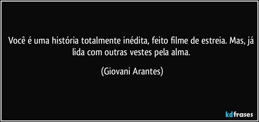 Você é uma história totalmente inédita, feito filme de estreia. Mas, já lida com outras vestes pela alma. (Giovani Arantes)
