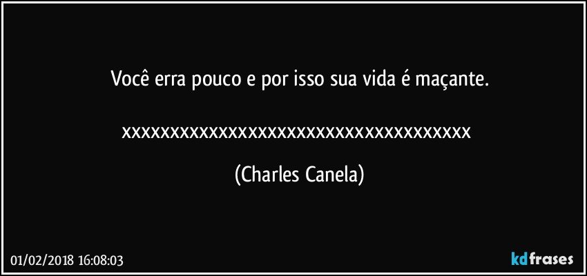 Você erra pouco e por isso sua vida é maçante.

xxxxxxxxxxxxxxxxxxxxxxxxxxxxxxxxxxxx (Charles Canela)