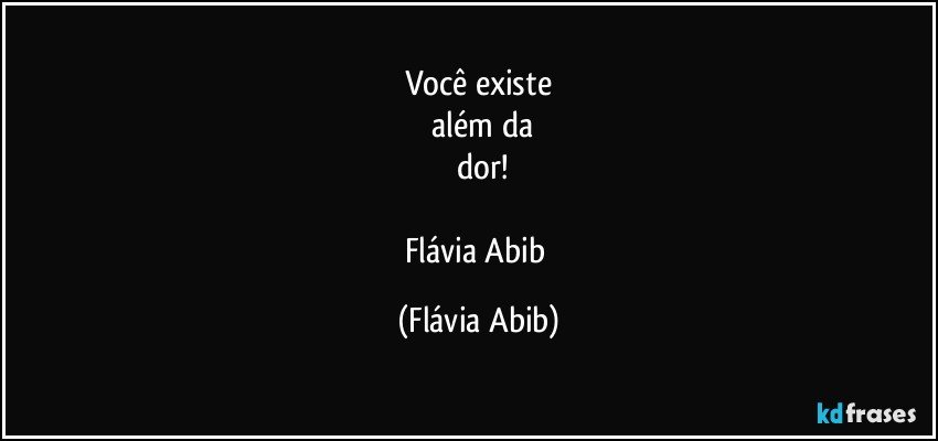 Você existe
 além da
   dor!

Flávia Abib (Flávia Abib)