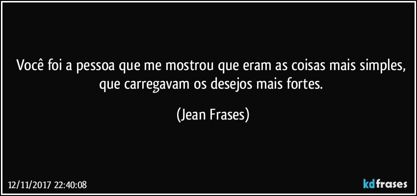 Você foi a pessoa que me mostrou que eram as coisas mais simples, que carregavam os desejos mais fortes. (Jean Frases)