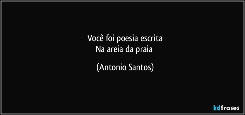 Você foi poesia escrita
Na areia da praia (Antonio Santos)