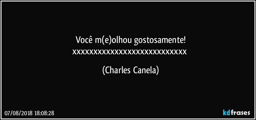 Você m(e)olhou gostosamente!
xxxxxxxxxxxxxxxxxxxxxxxxxxx (Charles Canela)