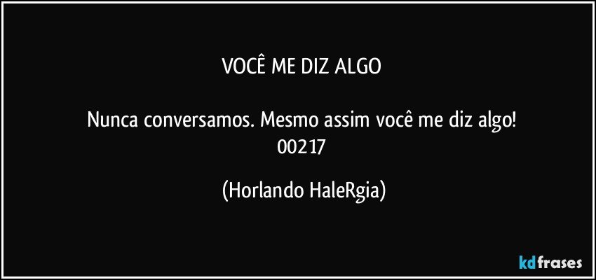 VOCÊ ME DIZ ALGO 

Nunca conversamos. Mesmo assim você me diz algo! 
00217 (Horlando HaleRgia)