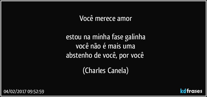 você merece amor

estou na minha fase galinha
você não é mais uma
abstenho de você, por você (Charles Canela)