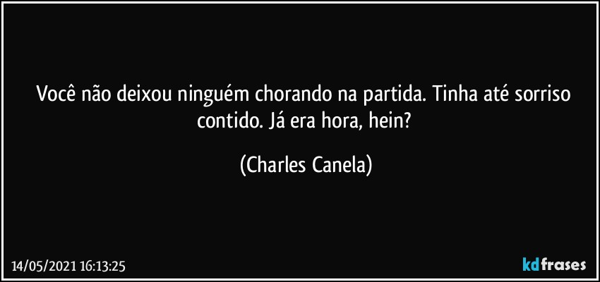 Você não deixou ninguém chorando na partida. Tinha até sorriso contido. Já era hora, hein? (Charles Canela)