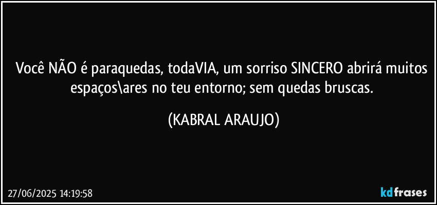 Você NÃO é paraquedas, todaVIA, um sorriso SINCERO abrirá muitos espaços\ares no teu entorno; sem quedas bruscas. (KABRAL ARAUJO)
