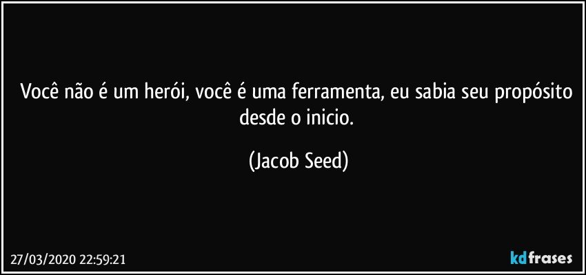 Você não é um herói, você é uma ferramenta, eu sabia seu propósito desde o inicio. (Jacob Seed)