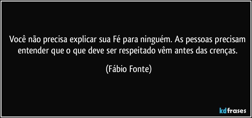 Você não precisa explicar sua Fé para ninguém. As pessoas precisam entender que o que deve ser respeitado vêm antes das crenças. (Fábio Fonte)