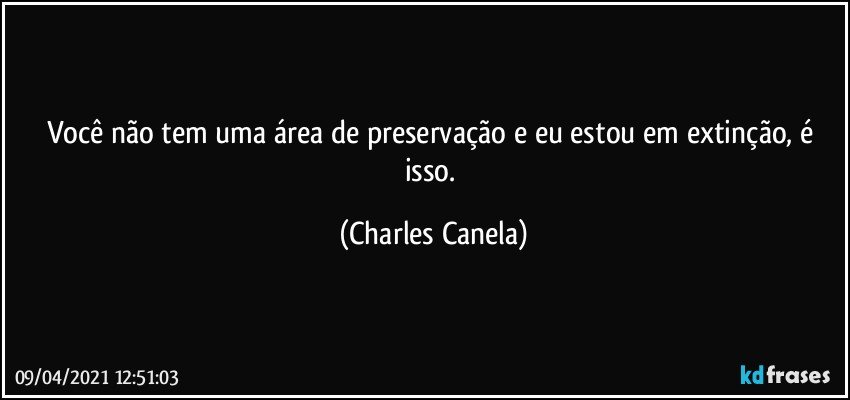 Você não tem uma área de preservação e eu estou em extinção, é isso. (Charles Canela)