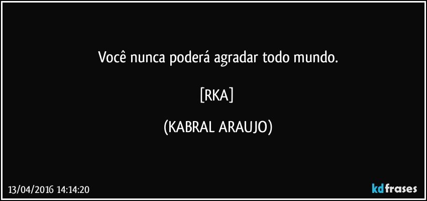 Você nunca poderá agradar todo mundo.

[RKA] (KABRAL ARAUJO)