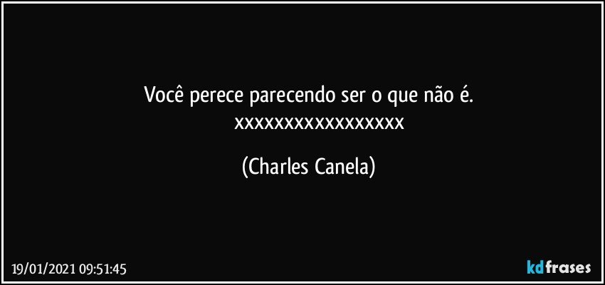 Você perece parecendo ser o que não é.
                  xxxxxxxxxxxxxxxxx (Charles Canela)