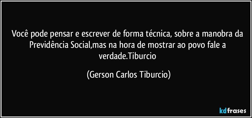 Você pode pensar e escrever de forma técnica, sobre a manobra da Previdência Social,mas na hora de mostrar ao povo fale a verdade.Tiburcio (Gerson Carlos Tiburcio)