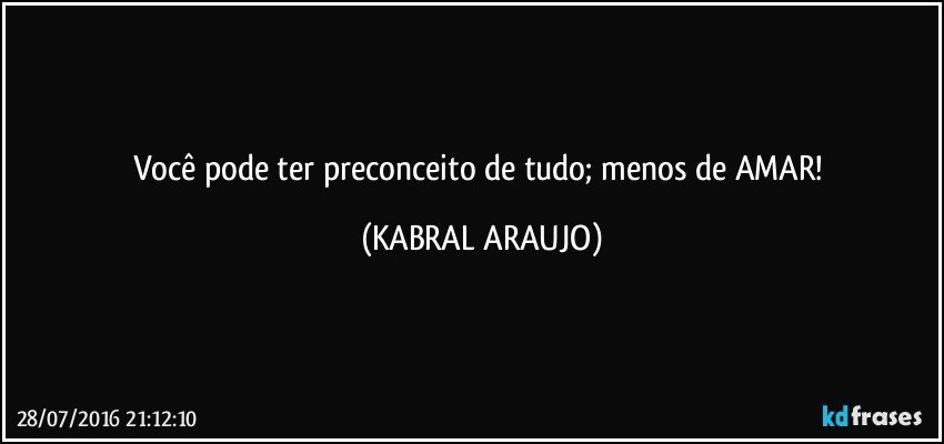 Você pode ter preconceito de tudo; menos de AMAR! (KABRAL ARAUJO)