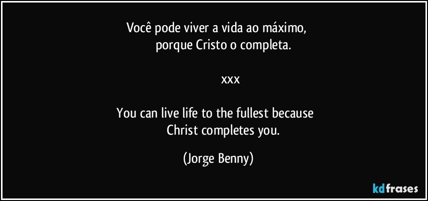 Você pode viver a vida ao máximo, 
          porque Cristo o completa.

                            xxx

 You can live life to the fullest because         
              Christ completes you. (Jorge Benny)