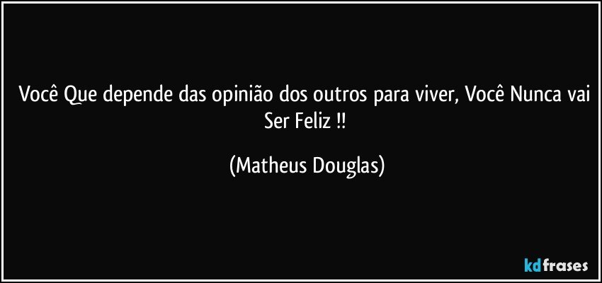 Você Que depende das opinião dos outros para viver, Você Nunca vai Ser Feliz !! (Matheus Douglas)