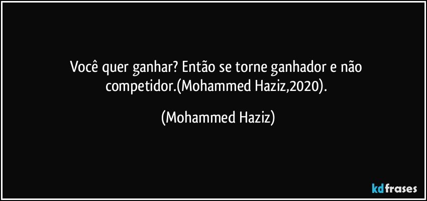 Você quer ganhar? Então se torne ganhador e não competidor.(Mohammed Haziz,2020). (Mohammed Haziz)