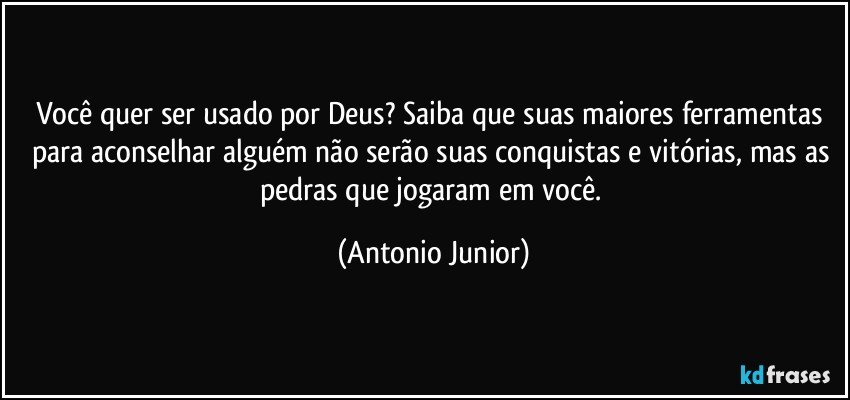 Você quer ser usado por Deus? Saiba que suas maiores ferramentas para aconselhar alguém não serão suas conquistas e vitórias, mas as pedras que jogaram em você. (Antonio Junior)