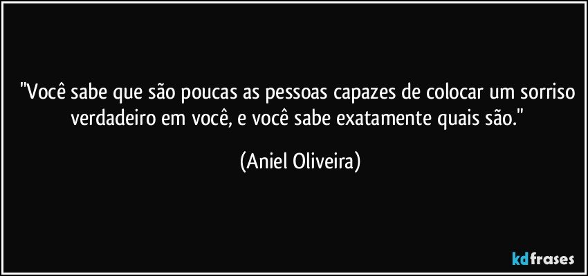 "Você sabe que são poucas as pessoas capazes de colocar um sorriso verdadeiro em você, e você sabe exatamente quais são." (Aniel Oliveira)