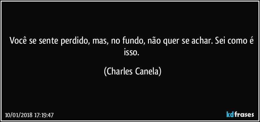 Você se sente perdido, mas, no fundo, não quer se achar. Sei como é isso. (Charles Canela)