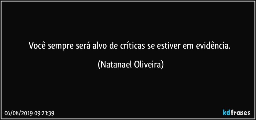 Você sempre será alvo de críticas se estiver em evidência. (Natanael Oliveira)