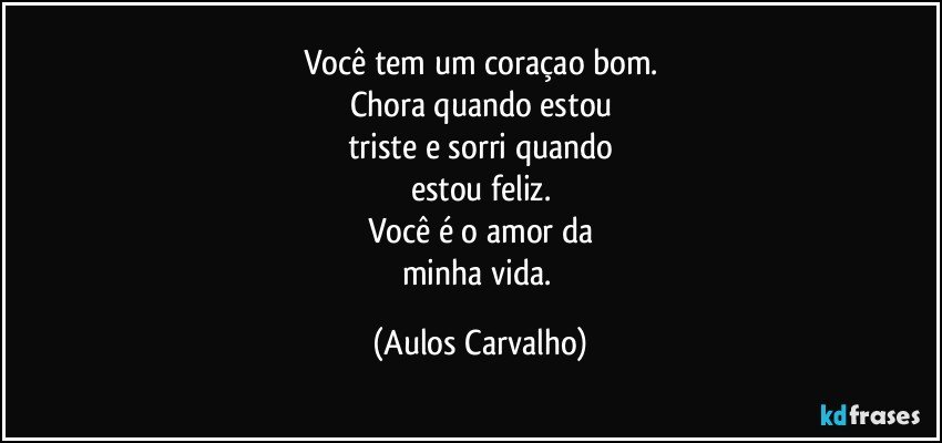 Você tem um coraçao bom.
Chora quando estou
triste e sorri quando
estou feliz.
Você é o amor da
minha vida. (Aulos Carvalho)