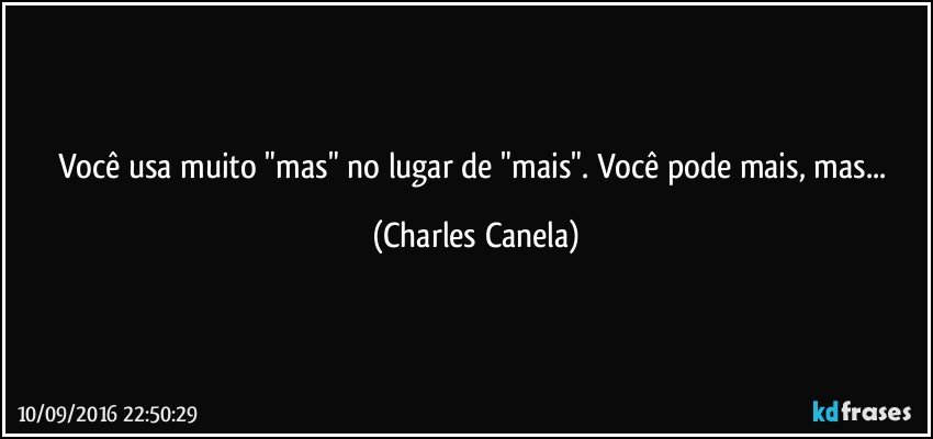 Você usa muito "mas" no lugar de "mais". Você pode mais, mas... (Charles Canela)