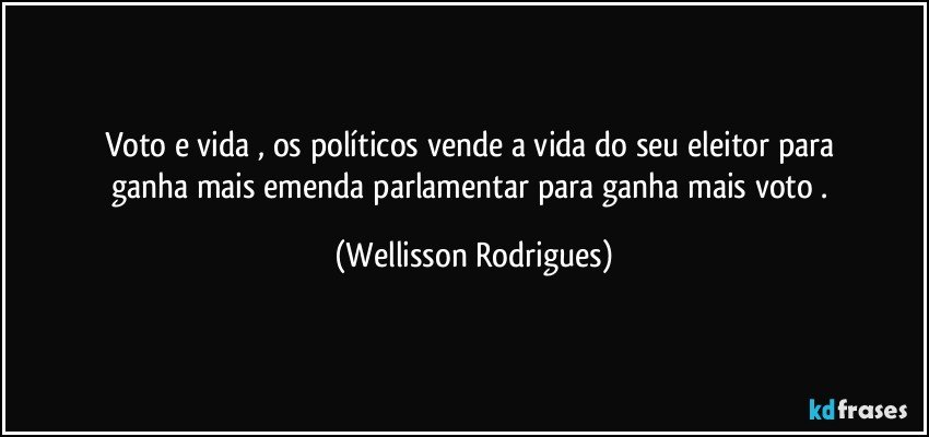 voto   e  vida , os   políticos vende  a   vida  do   seu   eleitor  para   ganha  mais  emenda parlamentar   para   ganha mais  voto . (Wellisson Rodrigues)