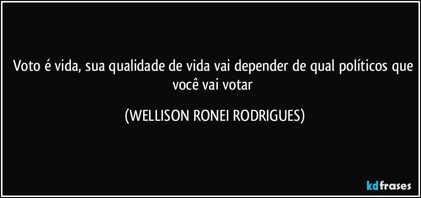 Voto é vida, sua qualidade de vida vai depender de qual políticos que você vai votar (WELLISON RONEI RODRIGUES)